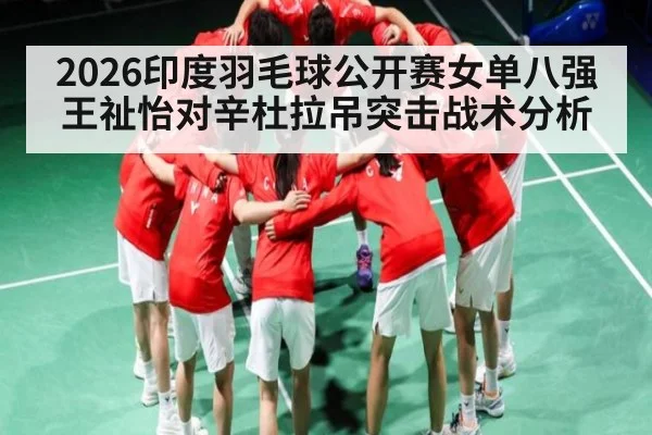 2026印度羽毛球公开赛女单八强王祉怡对辛杜拉吊突击战术分析