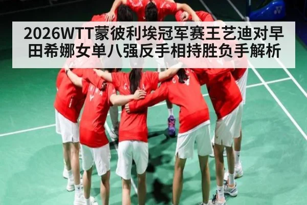 2026WTT蒙彼利埃冠军赛王艺迪对早田希娜女单八强反手相持胜负手解析