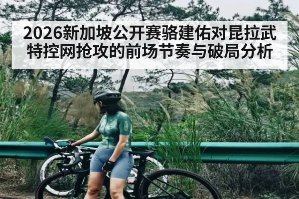 2026新加坡公开赛骆建佑对昆拉武特控网抢攻的前场节奏与破局分析
